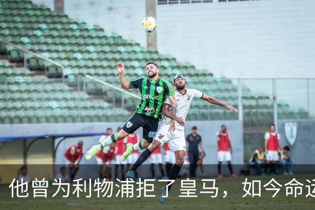 他曾为利物浦拒了皇马，如今命运翻转：一个电话改写的人生