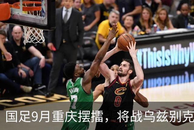 国足9月重庆摆擂，将战乌兹别克、朝鲜等四队