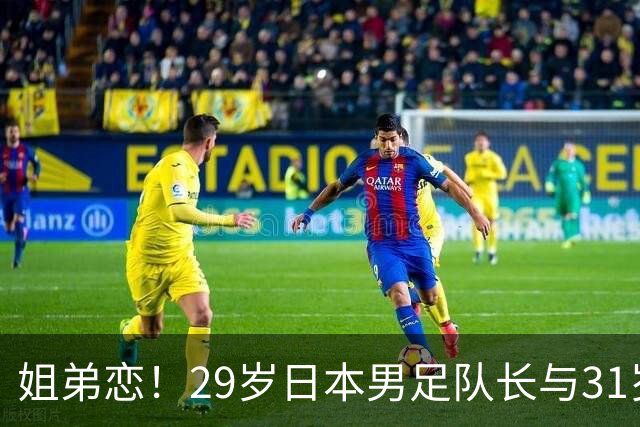 姐弟恋！29岁日本男足队长与31岁当红女演员恋爱1年 已考虑结婚