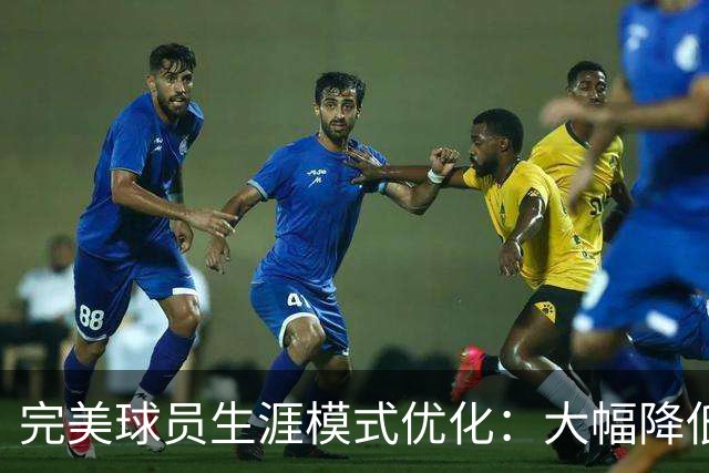 完美球员生涯模式优化：大幅降低首轮被下克上概率、增加招募等剧情线
