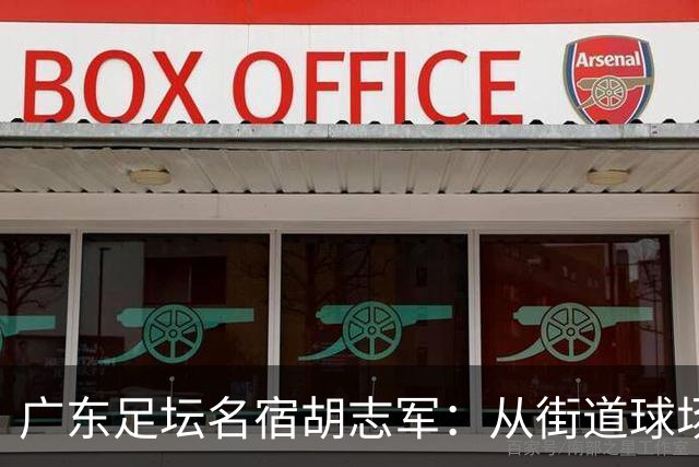 广东足坛名宿胡志军：从街道球场到世界杯，足球的底色始终是热爱