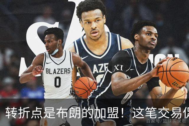 转折点是布朗的加盟！这笔交易促成了詹姆斯最终加盟76人？