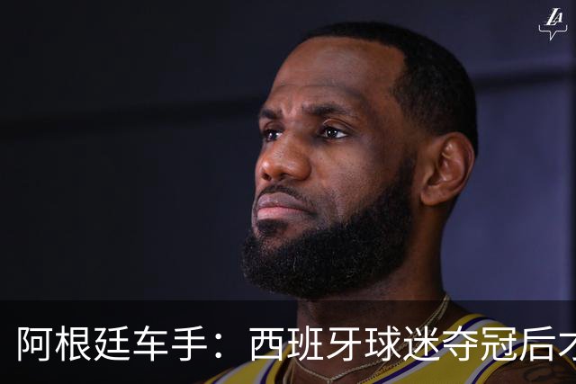 阿根廷车手：西班牙球迷夺冠后才敢穿球衣真丢人 连助威歌都没有