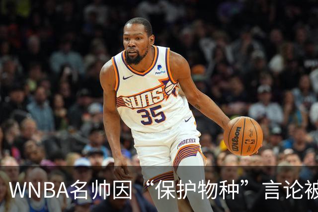 WNBA名帅因“保护物种”言论被禁赛 NBA老将发声：这像真人秀